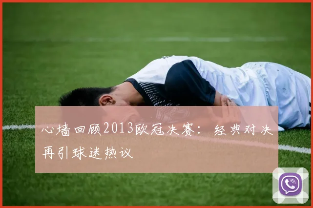 心墙回顾2013欧冠决赛：经典对决再引球迷热议