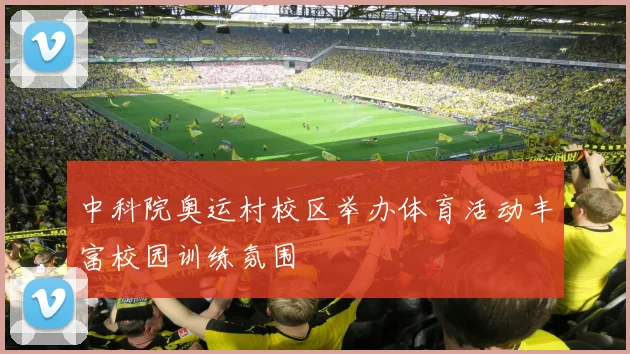 中科院奥运村校区举办体育活动丰富校园训练氛围