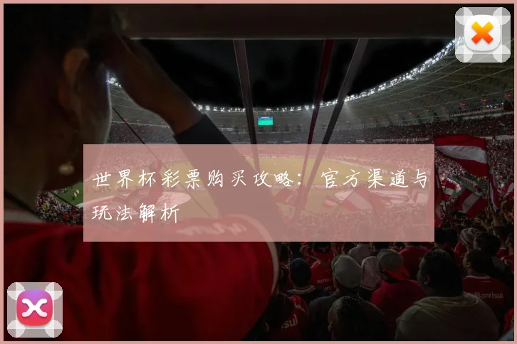 世界杯彩票购买攻略:官方渠道与玩法解析