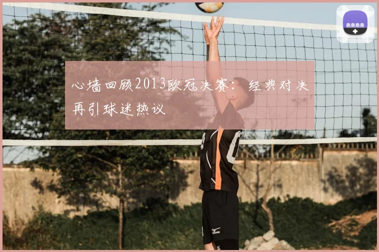 心墙回顾2013欧冠决赛：经典对决再引球迷热议