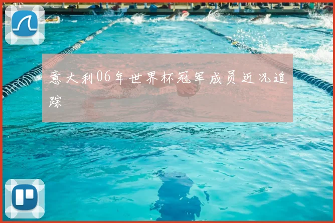 意大利06年世界杯冠军成员近况追踪