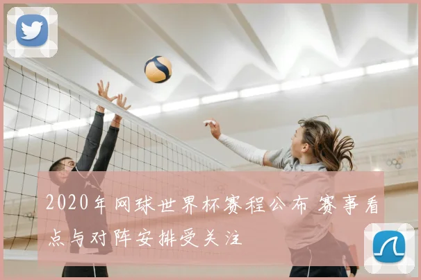 2020年网球世界杯赛程公布 赛事看点与对阵安排受关注