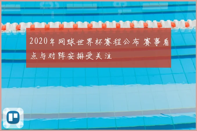 2020年网球世界杯赛程公布 赛事看点与对阵安排受关注
