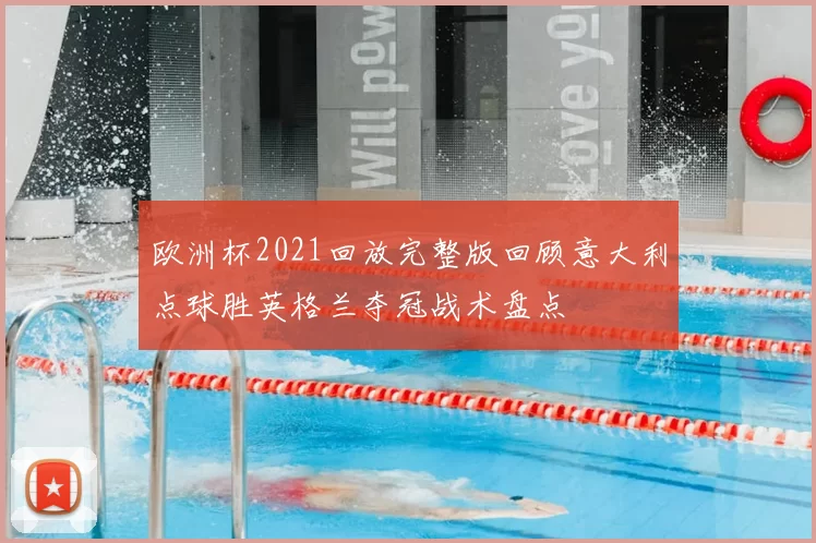 欧洲杯2021回放完整版回顾意大利点球胜英格兰夺冠战术盘点