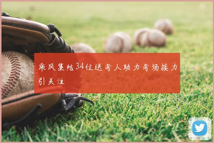 乘风集结34位送考人助力考场接力引关注
