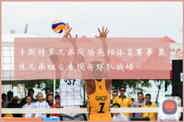 卡斯特罗兄弟同场亮相体育赛事 聚焦兄弟组合表现与球队战绩