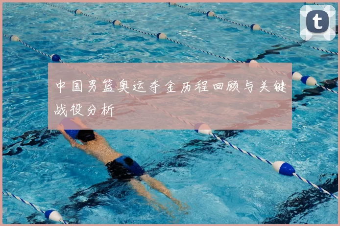 中国男篮奥运夺金历程回顾与关键战役分析
