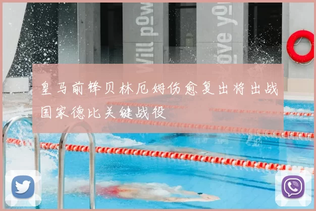 皇马前锋贝林厄姆伤愈复出将出战国家德比关键战役
