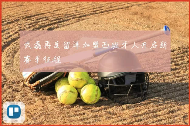 武磊再度留洋加盟西班牙人开启新赛季征程