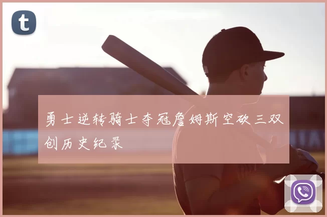 勇士逆转骑士夺冠詹姆斯空砍三双创历史纪录