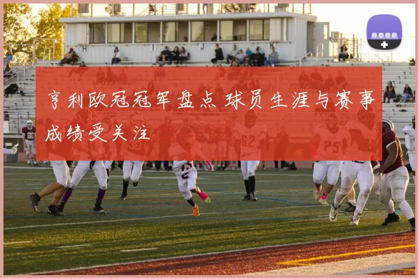 亨利欧冠冠军盘点 球员生涯与赛事成绩受关注