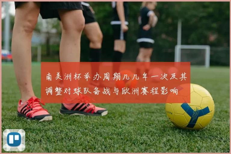 南美洲杯举办周期几几年一次及其调整对球队备战与欧洲赛程影响