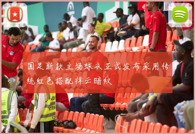 国足新款主场球衣正式发布采用传统红色搭配祥云暗纹