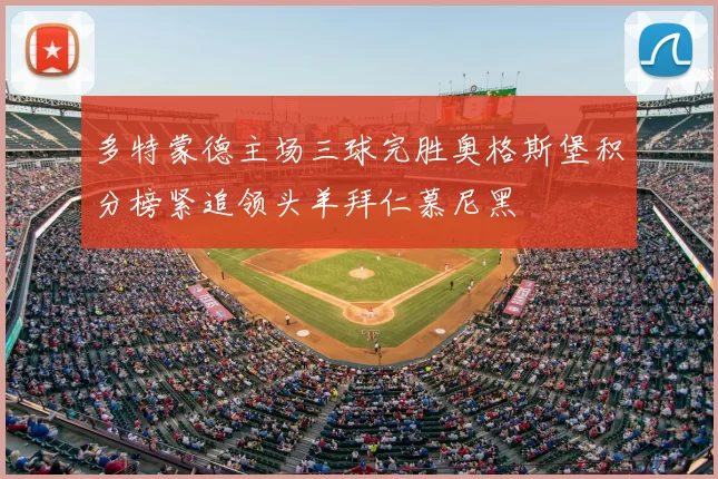 多特蒙德主场三球完胜奥格斯堡积分榜紧追领头羊拜仁慕尼黑