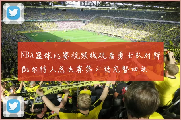 NBA篮球比赛视频线观看勇士队对阵凯尔特人总决赛第六场完整回放