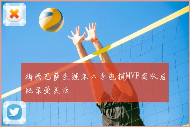 梅西巴萨生涯末六季包揽MVP离队后纪录受关注