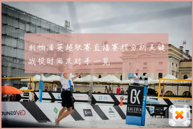 利物浦英超联赛直播赛程分析关键战役时间及对手一览