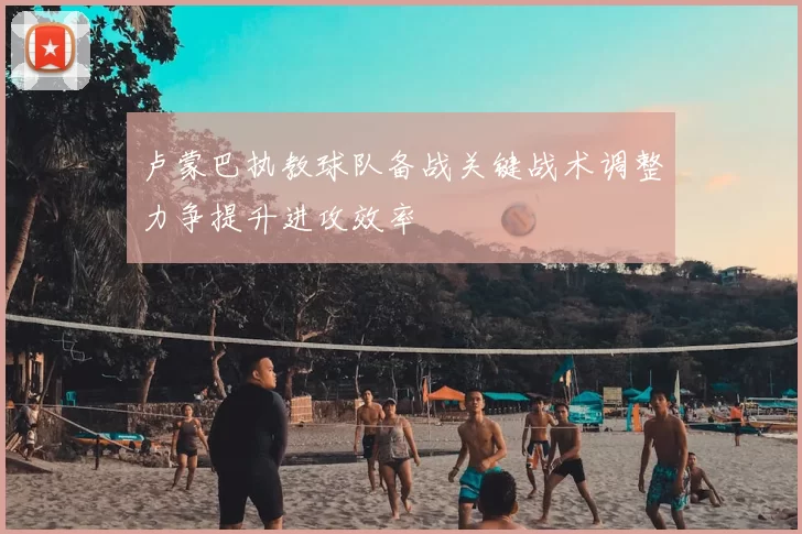 卢蒙巴执教球队备战关键战术调整力争提升进攻效率