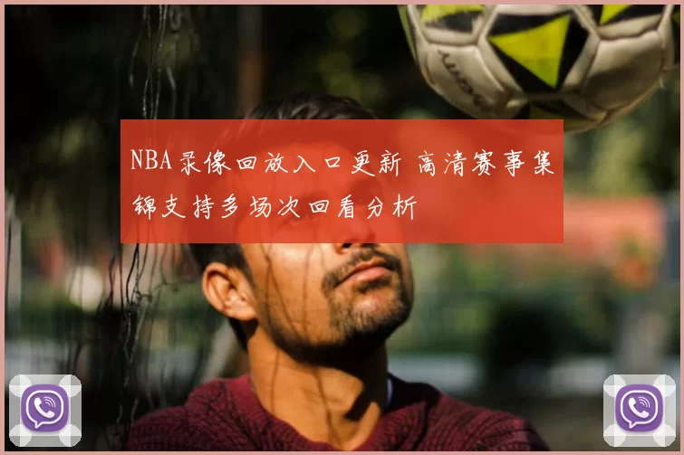 NBA录像回放入口更新 高清赛事集锦支持多场次回看分析