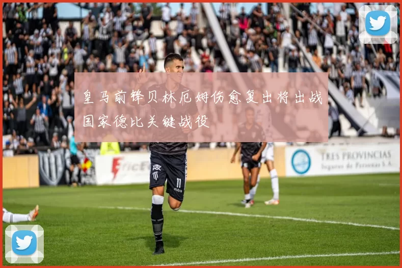 皇马前锋贝林厄姆伤愈复出将出战国家德比关键战役