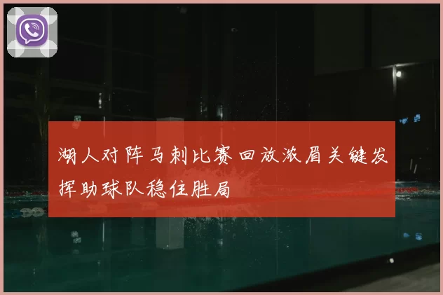 湖人对阵马刺比赛回放浓眉关键发挥助球队稳住胜局