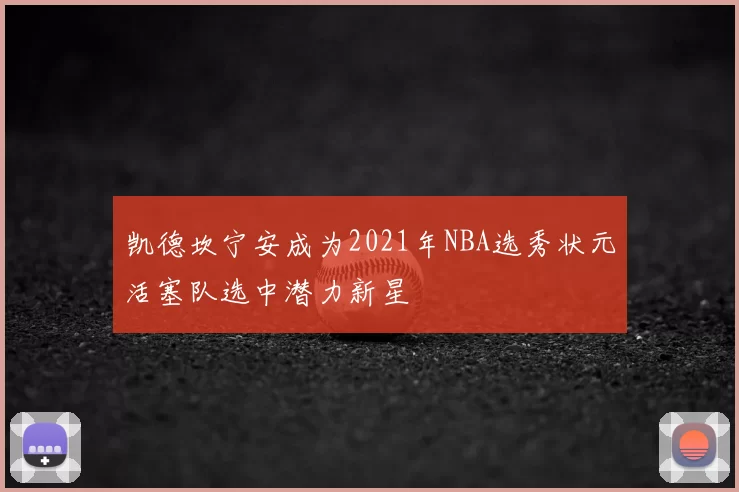 凯德坎宁安成为2021年NBA选秀状元活塞队选中潜力新星