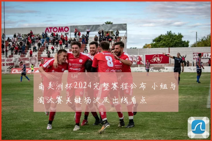 南美洲杯2024完整赛程公布 小组与淘汰赛关键场次及出线看点