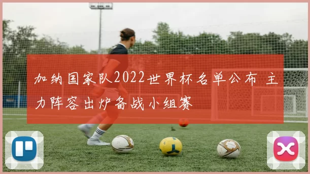 加纳国家队2022世界杯名单公布 主力阵容出炉备战小组赛