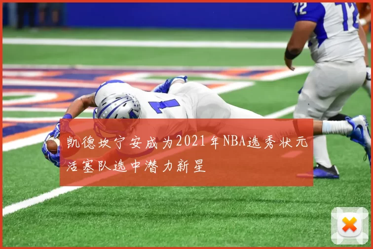 凯德坎宁安成为2021年NBA选秀状元活塞队选中潜力新星