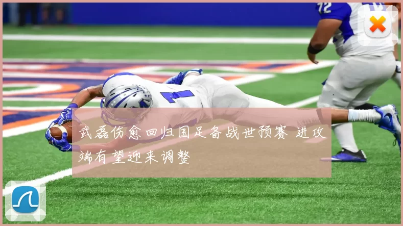 武磊伤愈回归国足备战世预赛 进攻端有望迎来调整