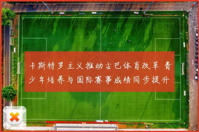 卡斯特罗主义推动古巴体育改革 青少年培养与国际赛事成绩同步提升