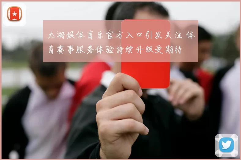 九游娱体育乐官方入口引发关注 体育赛事服务体验持续升级受期待