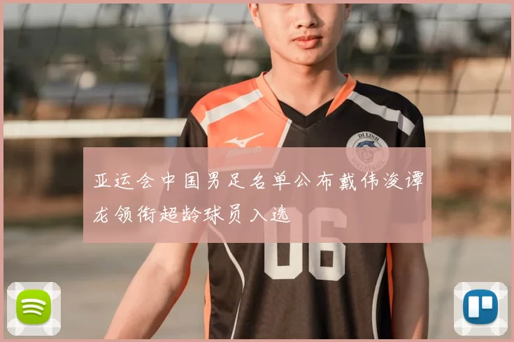 亚运会中国男足名单公布戴伟浚谭龙领衔超龄球员入选