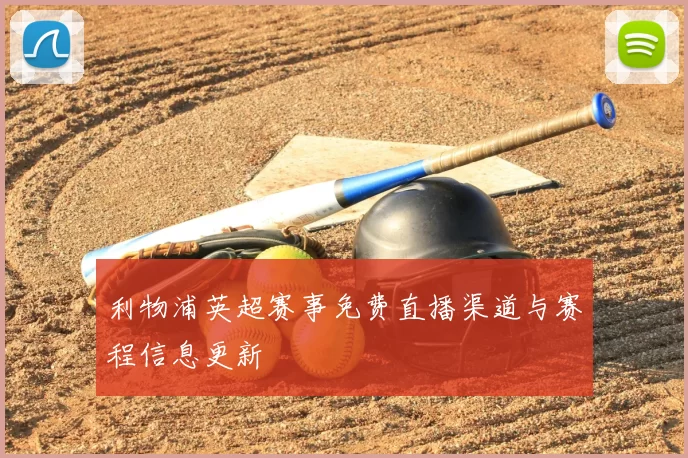 利物浦英超赛事免费直播渠道与赛程信息更新