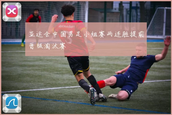 亚运会中国男足小组赛两连胜提前晋级淘汰赛