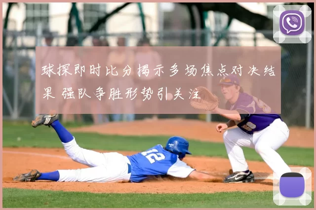 球探即时比分揭示多场焦点对决结果 强队争胜形势引关注