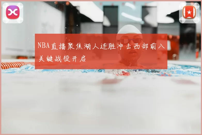 NBA直播聚焦湖人连胜冲击西部前八关键战役开启